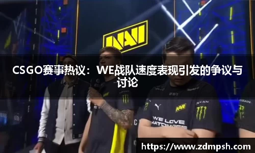 CSGO赛事热议：WE战队速度表现引发的争议与讨论