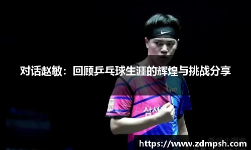 对话赵敏：回顾乒乓球生涯的辉煌与挑战分享