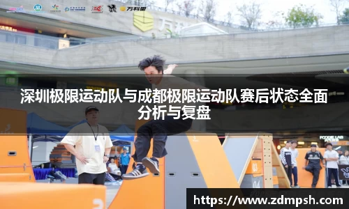 深圳极限运动队与成都极限运动队赛后状态全面分析与复盘