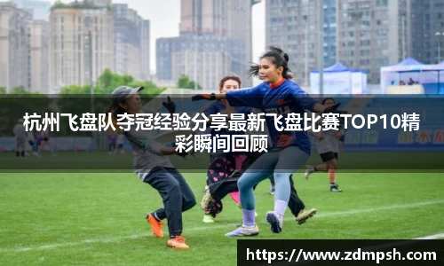 杭州飞盘队夺冠经验分享最新飞盘比赛TOP10精彩瞬间回顾