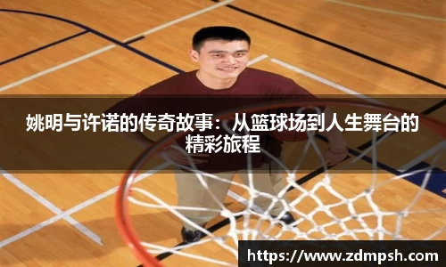姚明与许诺的传奇故事：从篮球场到人生舞台的精彩旅程