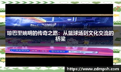 琼巴里姚明的传奇之路：从篮球场到文化交流的桥梁