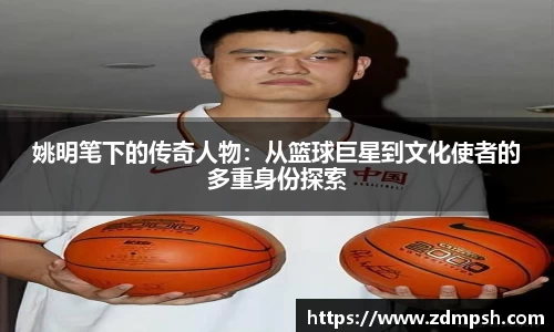姚明笔下的传奇人物：从篮球巨星到文化使者的多重身份探索