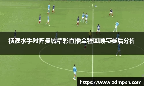 横滨水手对阵曼城精彩直播全程回顾与赛后分析