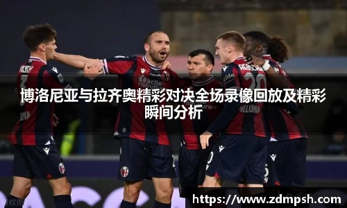 博洛尼亚与拉齐奥精彩对决全场录像回放及精彩瞬间分析