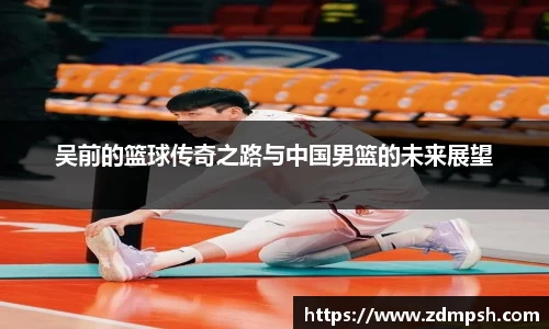 吴前的篮球传奇之路与中国男篮的未来展望