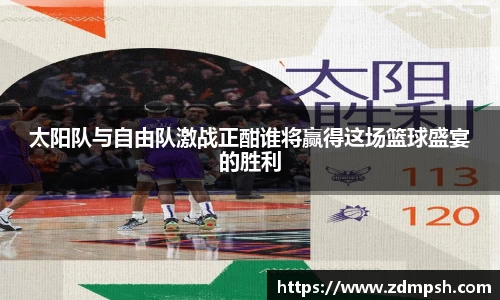太阳队与自由队激战正酣谁将赢得这场篮球盛宴的胜利