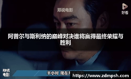 阿普尔与斯利纳的巅峰对决谁将赢得最终荣耀与胜利