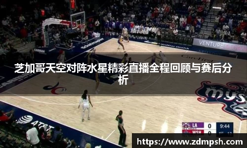 芝加哥天空对阵水星精彩直播全程回顾与赛后分析