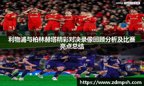 利物浦与柏林赫塔精彩对决录像回顾分析及比赛亮点总结