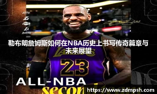 勒布朗詹姆斯如何在NBA历史上书写传奇篇章与未来展望