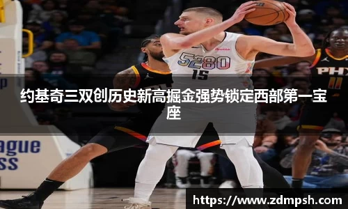 约基奇三双创历史新高掘金强势锁定西部第一宝座