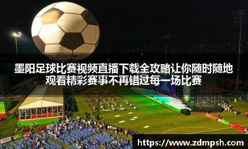 墨阳足球比赛视频直播下载全攻略让你随时随地观看精彩赛事不再错过每一场比赛