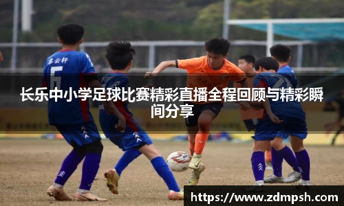 长乐中小学足球比赛精彩直播全程回顾与精彩瞬间分享