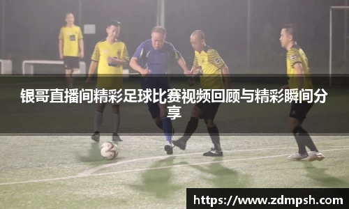银哥直播间精彩足球比赛视频回顾与精彩瞬间分享