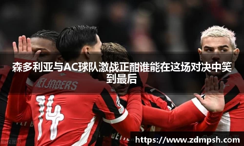 森多利亚与AC球队激战正酣谁能在这场对决中笑到最后